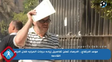 موعد الارتفاع.. الأرصاد تعلن تفاصيل زيادة درجات الحرارة خلال الأيام القادمة